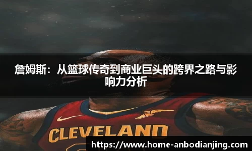 詹姆斯:从篮球传奇到商业巨头的跨界之路与影响力分析